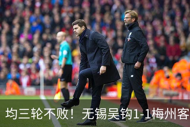 均三轮不败！无锡吴钩1-1梅州客家 周耘屹破门杨超声救主